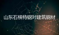 山東石橫特鋼對建筑鋼材出廠價(jià)格調(diào)整：螺紋鋼上調(diào)30元/噸