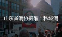 山東省消協提醒：私域消費套路深 交錢買貨須當心