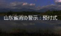 山東省消協(xié)警示：預(yù)付式消費別信口頭承諾