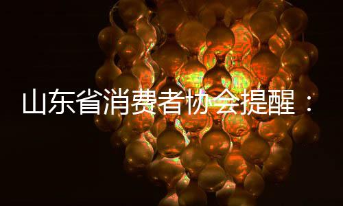 山東省消費者協(xié)會提醒：仔細甄別裝飾企業(yè) 防止消費陷阱