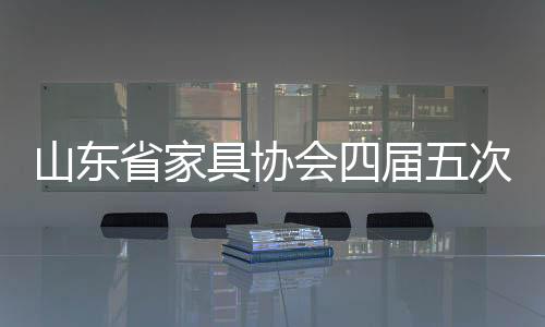 山東省家具協(xié)會(huì)四屆五次理事擴(kuò)大會(huì)議在青島召開-