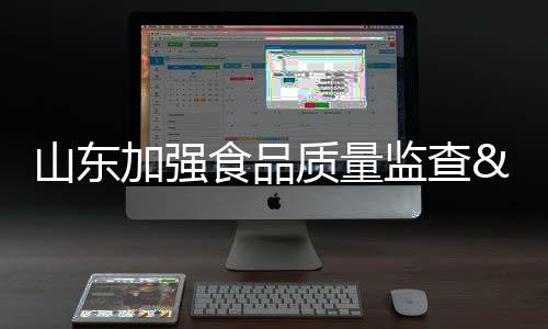 山東加強食品質量監查 保五一食品安全