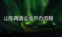 山東再造企業(yè)開辦流程 推行全程網(wǎng)辦一日辦結(jié)