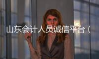 山東會計人員誠信平臺（山東省會計誠信平臺入口）