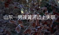 山東一男孩黃河邊上失聯21天 家人急尋線索
