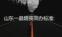 山東一縣婚喪簡辦標準:彩禮不超6萬，樹立鄉村新風典范