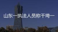 山東一執(zhí)法人員稱干垮一個企業(yè)太簡單 執(zhí)法成逐利工具？