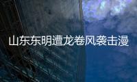 山東東明遭龍卷風襲擊漫天碎屑，中央氣象臺5小時前曾發預警