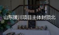 山東援川項目主體封頂北川新縣城將破繭而出,行業(yè)資訊