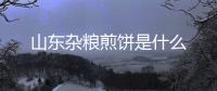 山東雜糧煎餅是什么