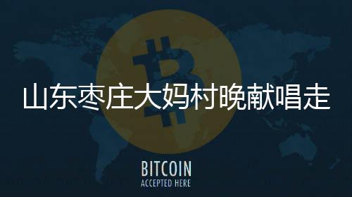 山東棗莊大媽村晚獻唱走紅：自學唱歌，平時在家種大棚