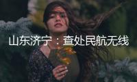 山東濟(jì)寧：查處民航無(wú)線電頻率干擾事件