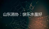 山東消協：快樂水雖好 可不要貪杯哦