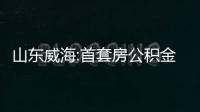 山東威海:首套房公積金貸款首付比降至兩成