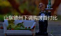 山東德州下調購房首付比例,昆明首付比要求放寬