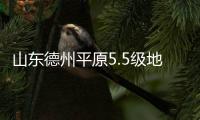 山東德州平原5.5級地震暫無人員傷亡 啟動抗震救災三級應急響應