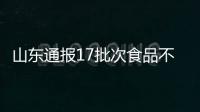 山東通報(bào)17批次食品不合格 涉及農(nóng)獸藥殘留等問題