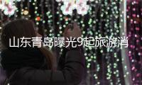 山東青島曝光9起旅游消費市場秩序專項整治典型案例