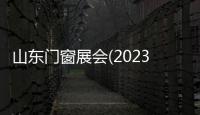 山東門窗展會(huì)(2023年濟(jì)南舉辦)山東遮陽(yáng)展覽會(huì)