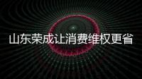 山東榮成讓消費維權更省力