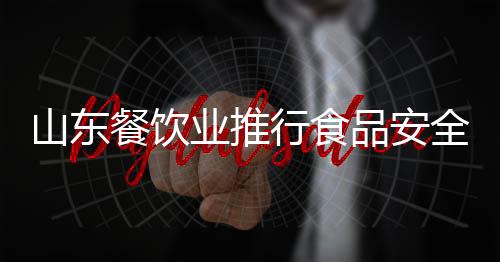 山東餐飲業推行食品安全公開承諾制