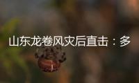 山東龍卷風(fēng)災(zāi)后直擊：多人受傷，一名男孩至今昏迷未醒