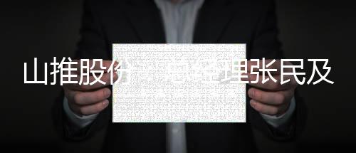 山推股份：總經理張民及副總經理趙立軍辭職