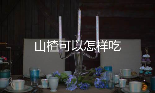 山楂可以怎樣吃
