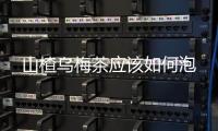 山楂烏梅茶應該如何泡