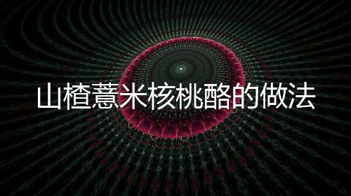 山楂薏米核桃酪的做法