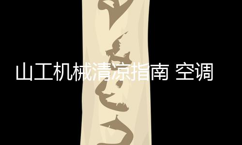 山工機械清涼指南 空調系統高效呵護