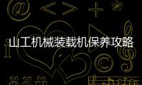 山工機械裝載機保養攻略