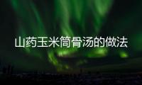 山藥玉米筒骨湯的做法