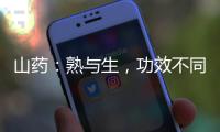 山藥：熟與生，功效不同！讓你健康美食兩相宜