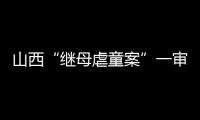 山西“繼母虐童案”一審開庭 繼母被指控犯虐待罪