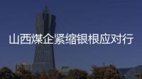 山西煤企緊縮銀根應對行業危機