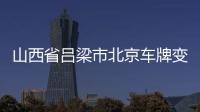 山西省呂梁市北京車牌變更專業問題找專業的人