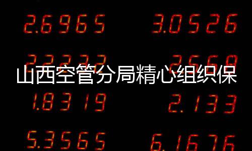 山西空管分局精心組織保障導航設備校飛
