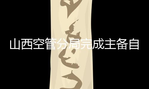 山西空管分局完成主備自動(dòng)轉(zhuǎn)報(bào)系統(tǒng)切換工作