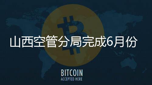 山西空管分局完成6月份安全保障工作