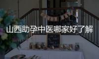 山西助孕中醫哪家好了解下，大同前三專家實力不凡
