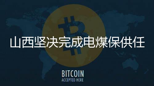 山西堅決完成電煤保供任務