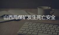 山西兩煤礦發(fā)生死亡安全事故 已停產(chǎn)整頓