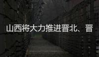 山西將大力推進晉北、晉中、晉東三大煤炭基地建設
