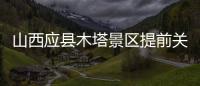 山西應縣木塔景區(qū)提前關(guān)門趕人，官方回應：涉事工作人員停職處理