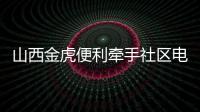 山西金虎便利牽手社區電商，拓展社區便民服務新場景