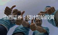 山西證券：預計現階段黃金珠寶終端消費觀望情緒較重