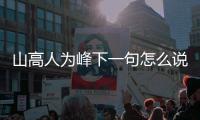山高人為峰下一句怎么說（山高人為峰下一句是啥）
