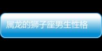 屬龍的獅子座男生性格 屬龍獅子座男生性格特點