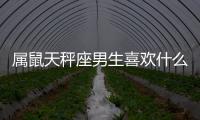 屬鼠天秤座男生喜歡什么樣的女人 屬鼠天秤座男生喜歡什么樣的女人呢